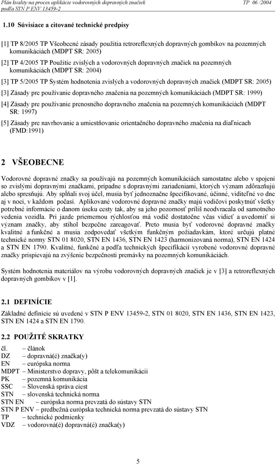 a vodorovných dopravných značiek na pozemných komunikáciách (MDPT SR: 2004) [3] TP 5/2005 TP Systém hodnotenia zvislých a vodorovných dopravných značiek (MDPT SR: 2005) [3] Zásady pre používanie