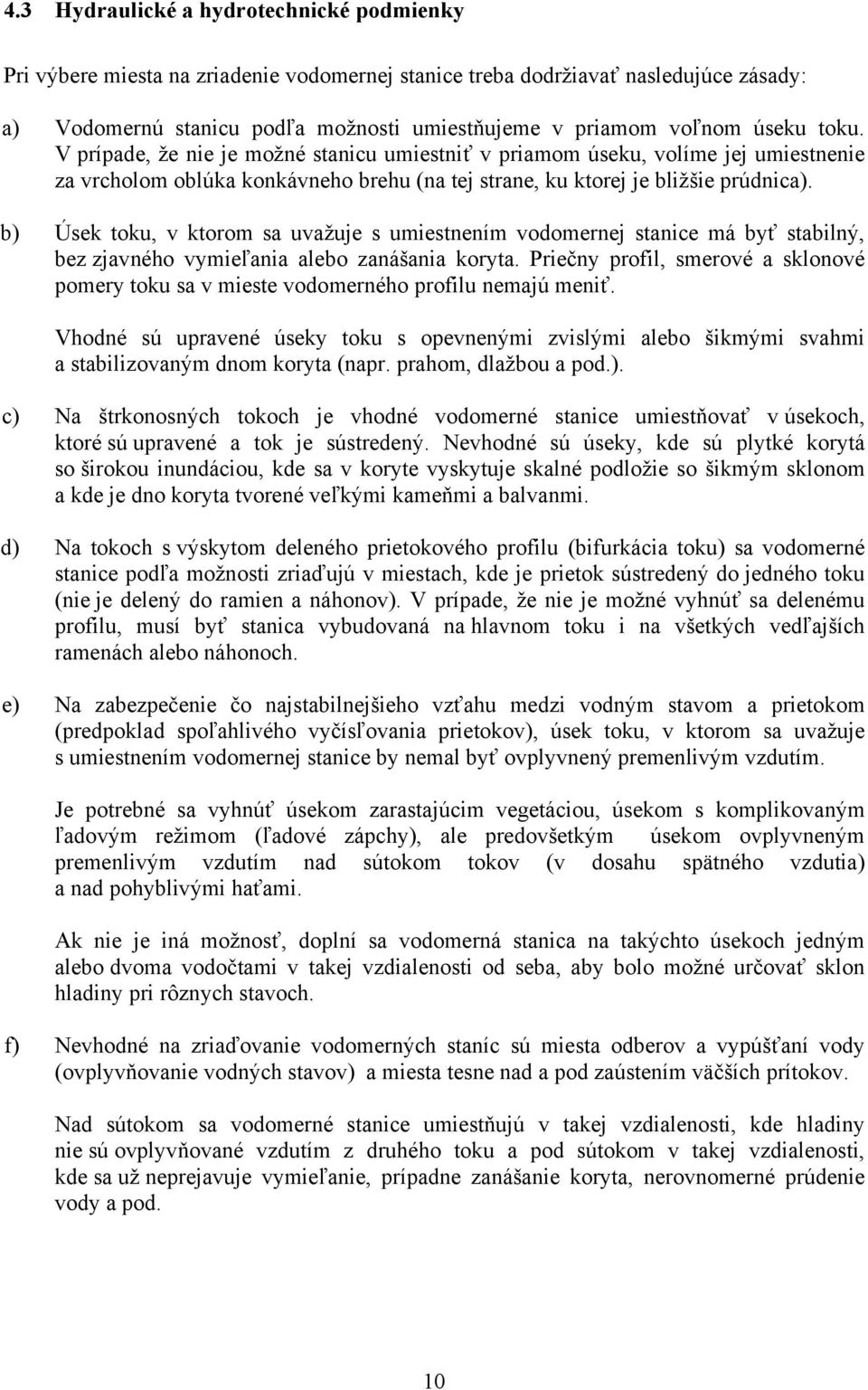 b) Úsek toku, v ktorom sa uvažuje s umiestnením vodomernej stanice má byť stabilný, bez zjavného vymieľania alebo zanášania koryta.