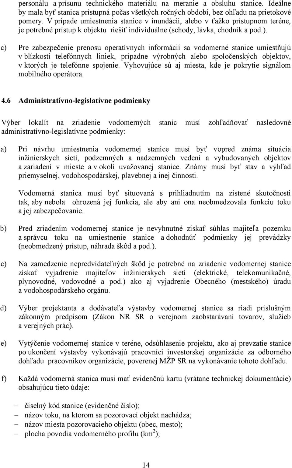 c) Pre zabezpečenie prenosu operatívnych informácií sa vodomerné stanice umiestňujú v blízkosti telefónnych liniek, prípadne výrobných alebo spoločenských objektov, v ktorých je telefónne spojenie.