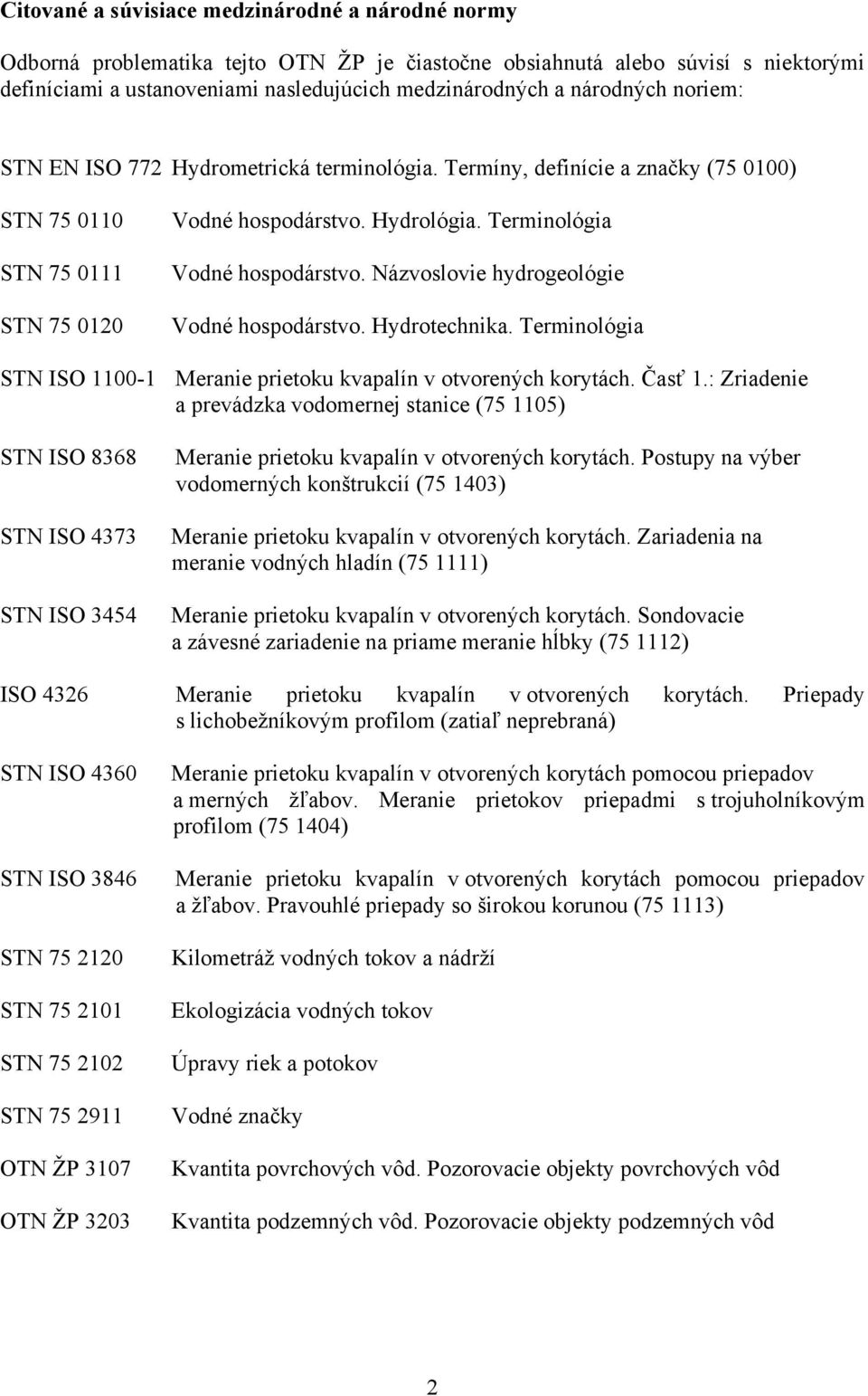 Názvoslovie hydrogeológie Vodné hospodárstvo. Hydrotechnika. Terminológia STN ISO 1100-1 Meranie prietoku kvapalín v otvorených korytách. Časť 1.