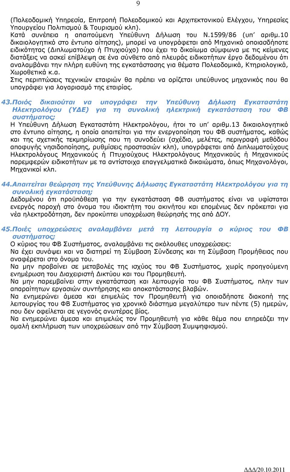 σε ένα σύνθετο από πλευράς ειδικοτήτων έργο δεδομένου ότι αναλαμβάνει την πλήρη ευθύνη της εγκατάστασης για θέματα Πολεοδομικά, Κτηριολογικά, Χωροθετικά κ.α. Στις περιπτώσεις τεχνικών εταιριών θα πρέπει να ορίζεται υπεύθυνος μηχανικός που θα υπογράφει για λογαριασμό της εταιρίας.