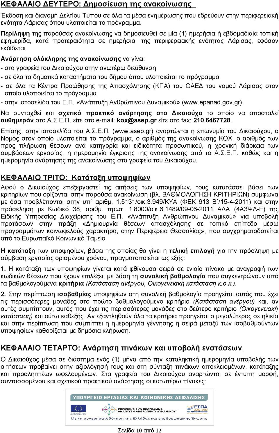 Ανάρτηση ολόκληρης της ανακοίνωσης να γίνει: - στα γραφεία του Δικαιούχου στην ανωτέρω διεύθυνση - σε όλα τα δημοτικά καταστματα του δμου όπου υλοποιείται το πρόγραμμα - σε όλα τα Κέντρα Προώθησης