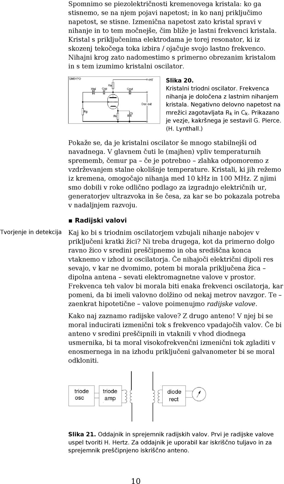 Kristal s priključenima elektrodama je torej resonator, ki iz skozenj tekočega toka izbira / ojačuje svojo lastno frekvenco.