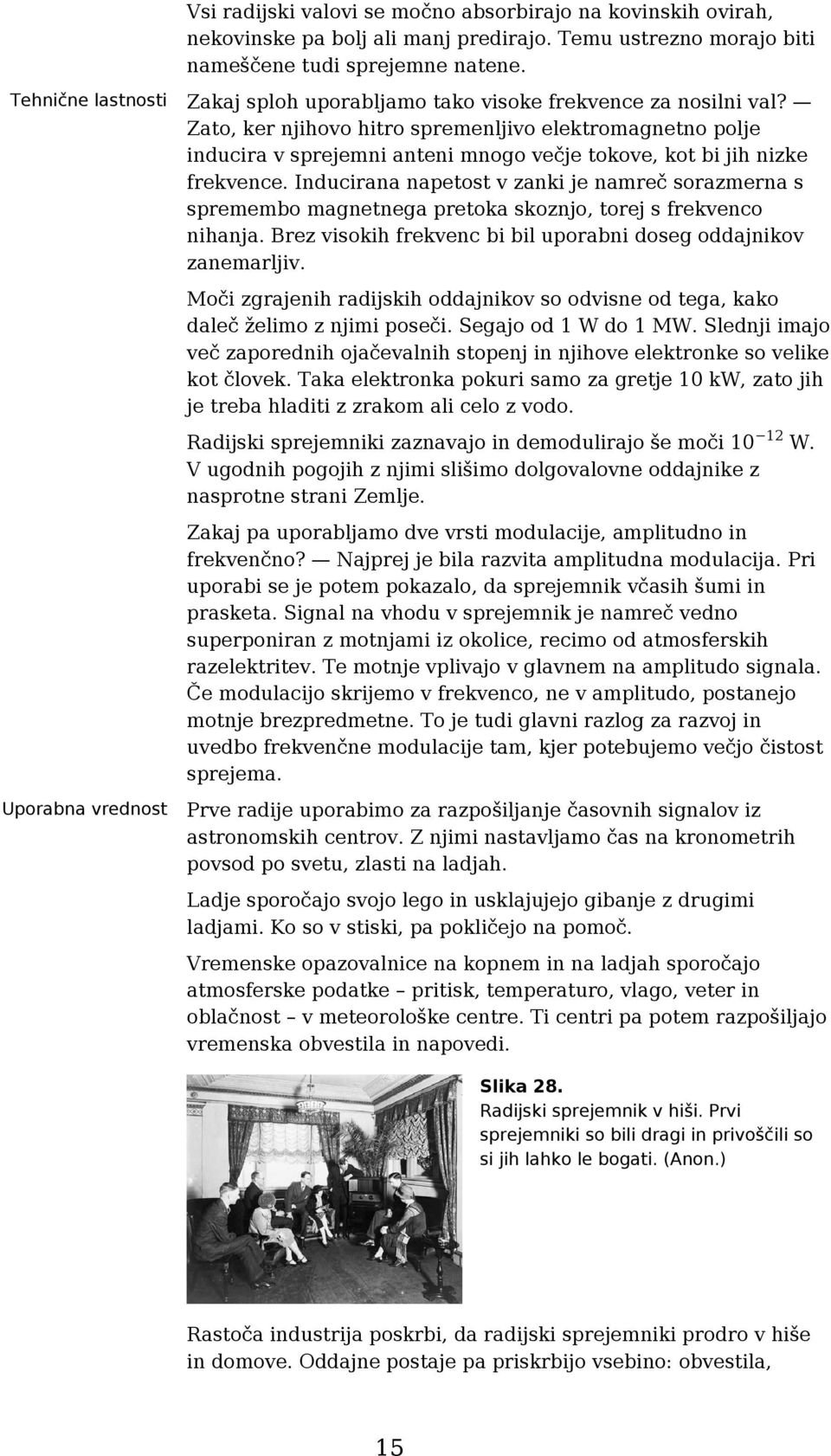 Zato, ker njihovo hitro spremenljivo elektromagnetno polje inducira v sprejemni anteni mnogo večje tokove, kot bi jih nizke frekvence.