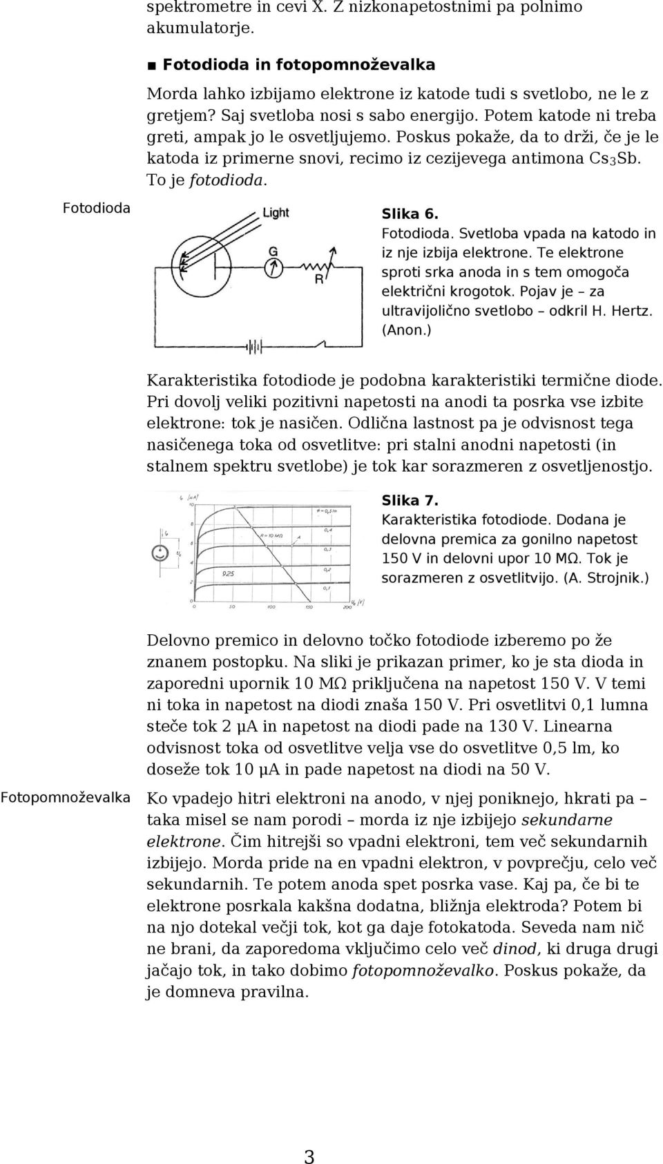 To je fotodioda. Fotodioda Slika 6. Fotodioda. Svetloba vpada na katodo in iz nje izbija elektrone. Te elektrone sproti srka anoda in s tem omogoča električni krogotok.