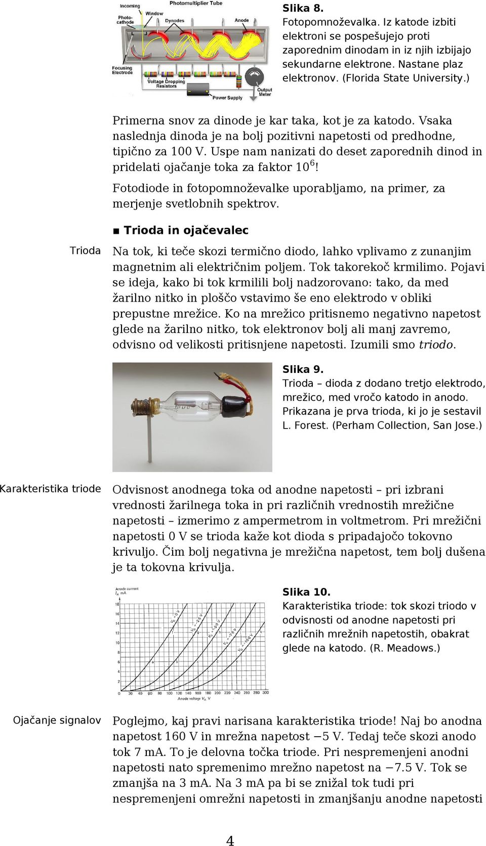 Uspe nam nanizati do deset zaporednih dinod in pridelati ojačanje toka za faktor 106! Fotodiode in fotopomnoževalke uporabljamo, na primer, za merjenje svetlobnih spektrov.