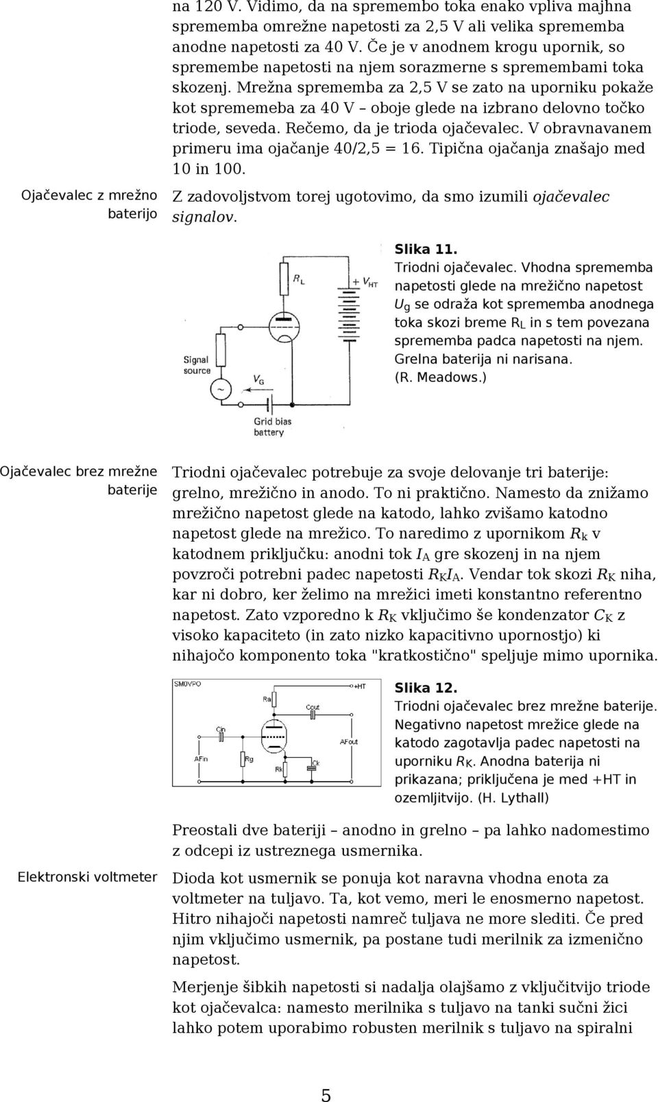 Mrežna sprememba za 2,5 V se zato na uporniku pokaže kot sprememeba za 40 V oboje glede na izbrano delovno točko triode, seveda. Rečemo, da je trioda ojačevalec.