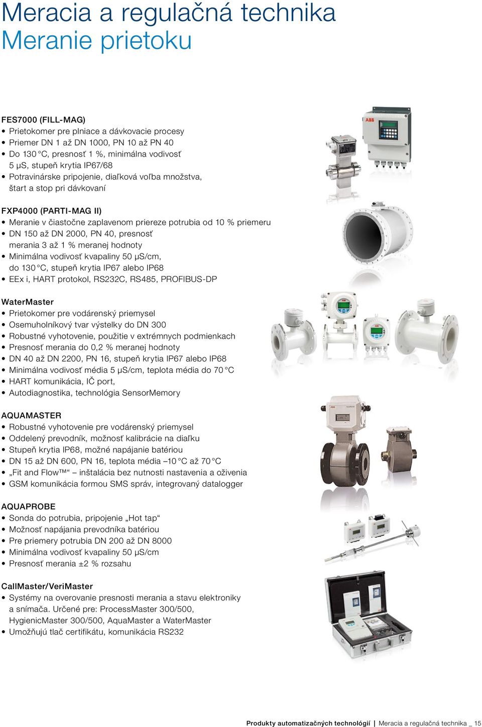 DN 2000, PN 40, presnosť merania 3 až 1 % meranej hodnoty Minimálna vodivosť kvapaliny 50 μs/cm, do 130 C, stupeň krytia IP67 alebo IP68 EEx i, HART protokol, RS232C, RS485, PROFIBUS-DP WaterMaster