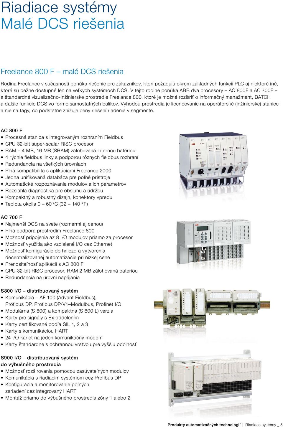 V tejto rodine ponúka ABB dva procesory AC 800F a AC 700F a štandardné vizualizačno-inžinierske prostredie Freelance 800, ktoré je možné rozšíriť o informačný manažment, BATCH a ďalšie funkcie DCS vo