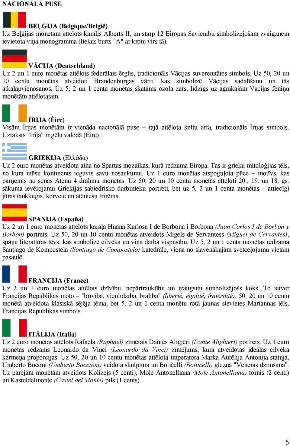 Uz 50, 20 un 10 centu monētas atveidoti Brandenburgas vārti, kas simbolizē Vācijas sadalīšanu un tās atkalapvienošanos.