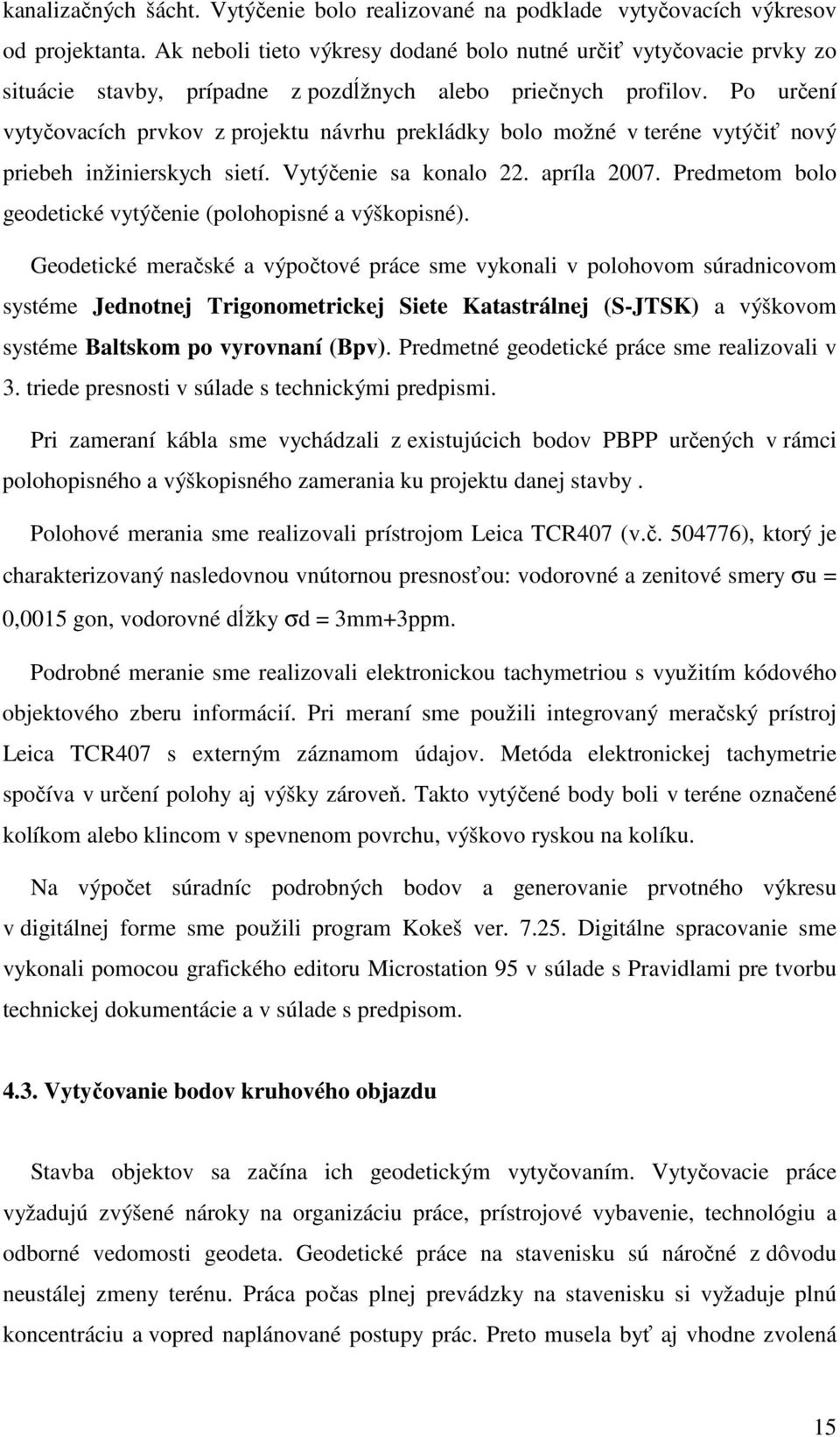 Po určení vytyčovacích prvkov z projektu návrhu prekládky bolo možné v teréne vytýčiť nový priebeh inžinierskych sietí. Vytýčenie sa konalo 22. apríla 2007.