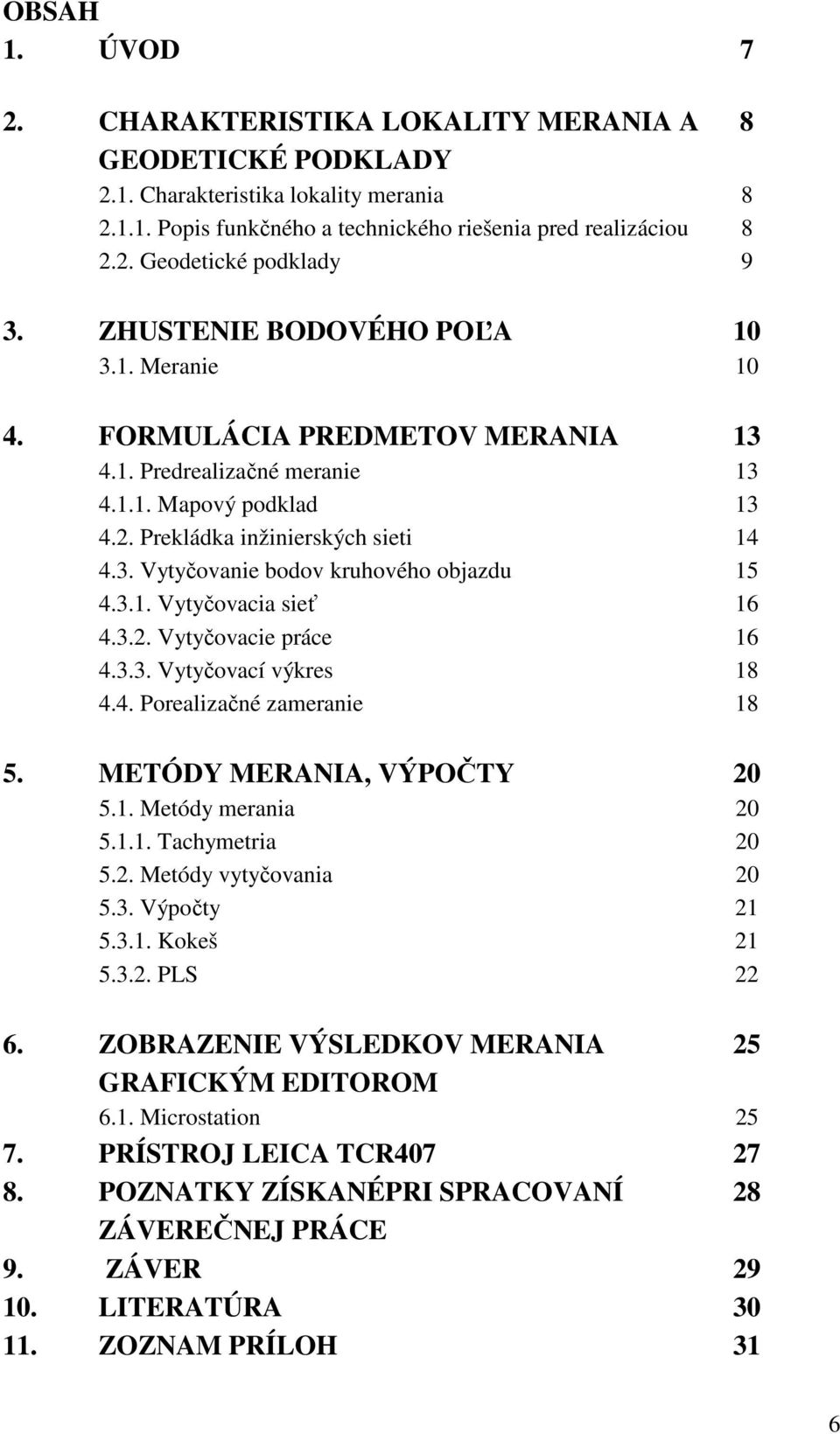 3.1. Vytyčovacia sieť 16 4.3.2. Vytyčovacie práce 16 4.3.3. Vytyčovací výkres 18 4.4. Porealizačné zameranie 18 5. METÓDY MERANIA, VÝPOČTY 20 5.1. Metódy merania 20 5.1.1. Tachymetria 20 5.2. Metódy vytyčovania 20 5.