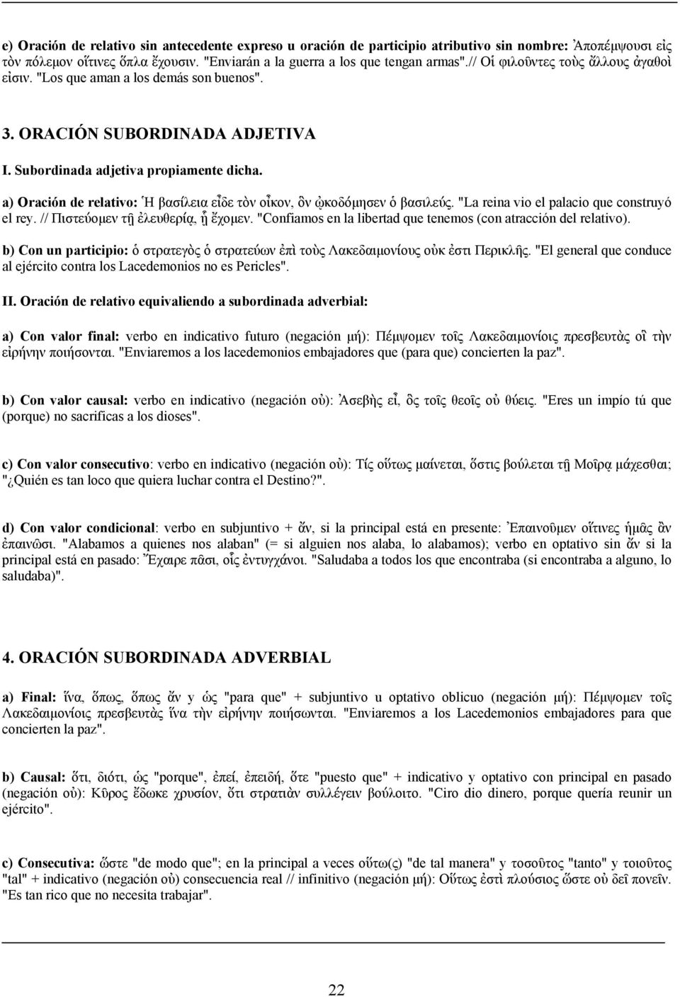 a) Oración de relativo: Ἡ βασίλεια εἶδε τὸν οἶκον, ὃν ᾠκοδόμησεν ὁ βασιλεύς. "La reina vio el palacio que construyó el rey. // Πιστεύομεν τῇ ἐλευθερίᾳ, ᾗ ἔχομεν.