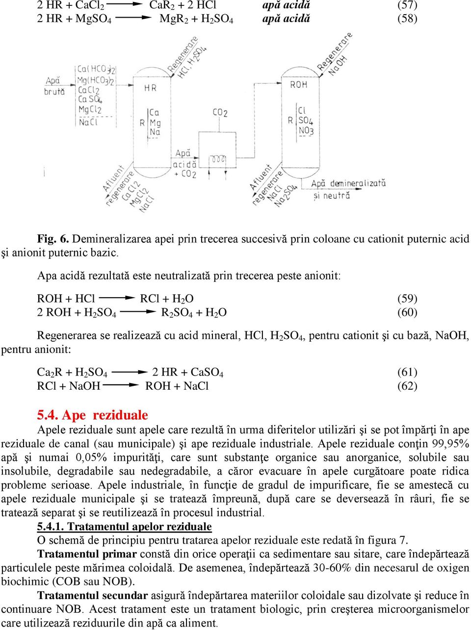 Apa acidă rezultată este neutralizată prin trecerea peste anionit: ROH + HCl RCl + H 2 O (59) 2 ROH + H 2 SO 4 R 2 SO 4 + H 2 O (60) Regenerarea se realizează cu acid mineral, HCl, H 2 SO 4, pentru