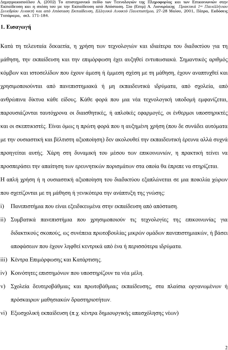 δίκτυα κάθε είδους. Κάθε φορά που μια νέα τεχνολογική υποδομή εμφανίζεται, παρουσιάζονται ταυτόχρονα οι διαισθητικές, ή απλοϊκές εφαρμογές, οι ένθερμοι υποστηρικτές και οι σκεπτικιστές.