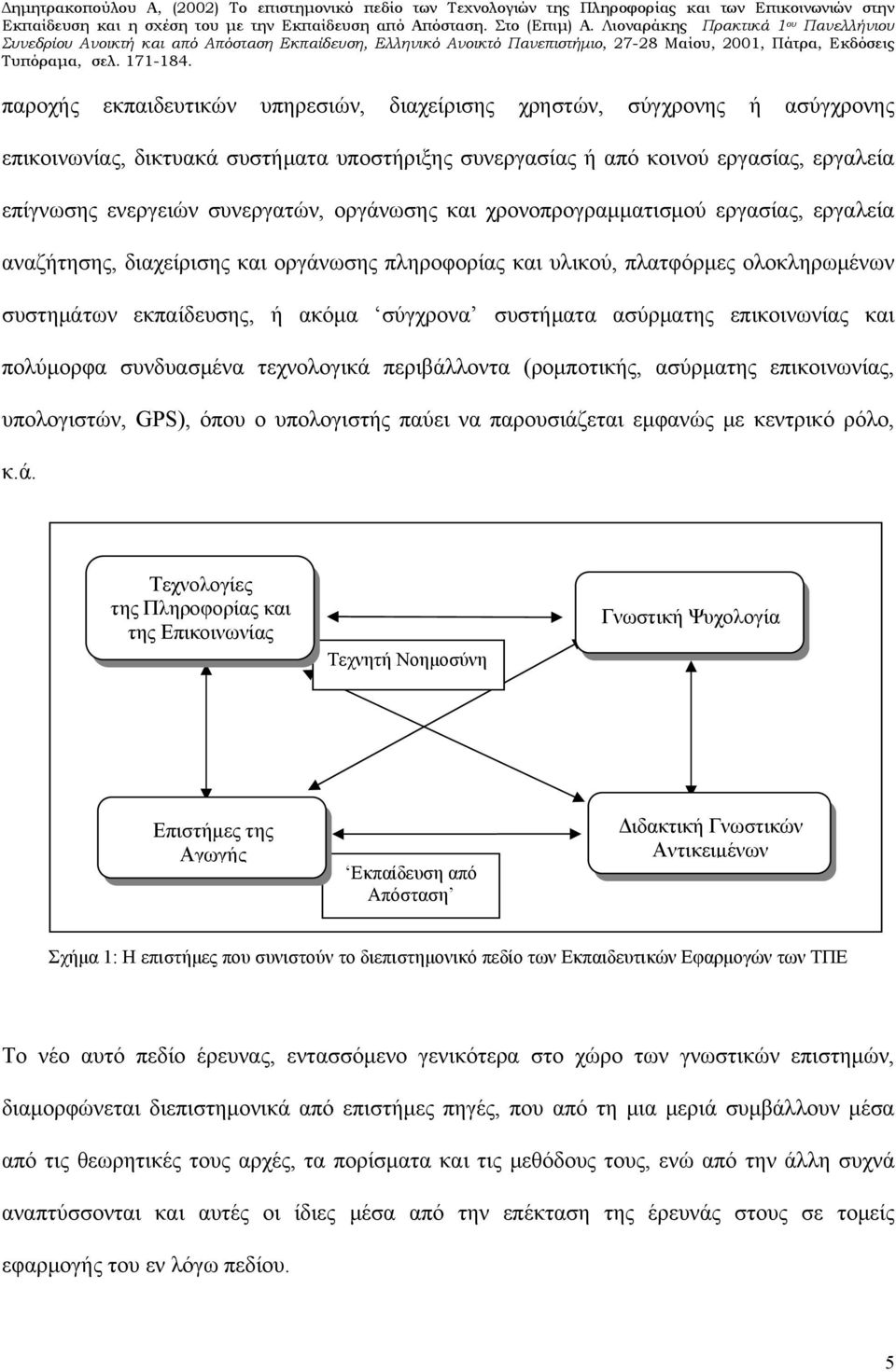 ασύρματης επικοινωνίας και πολύμορφα συνδυασμένα τεχνολογικά περιβάλλοντα (ρομποτικής, ασύρματης επικοινωνίας, υπολογιστών, GPS), όπου ο υπολογιστής παύει να παρουσιάζεται εμφανώς με κεντρικό ρόλο, κ.