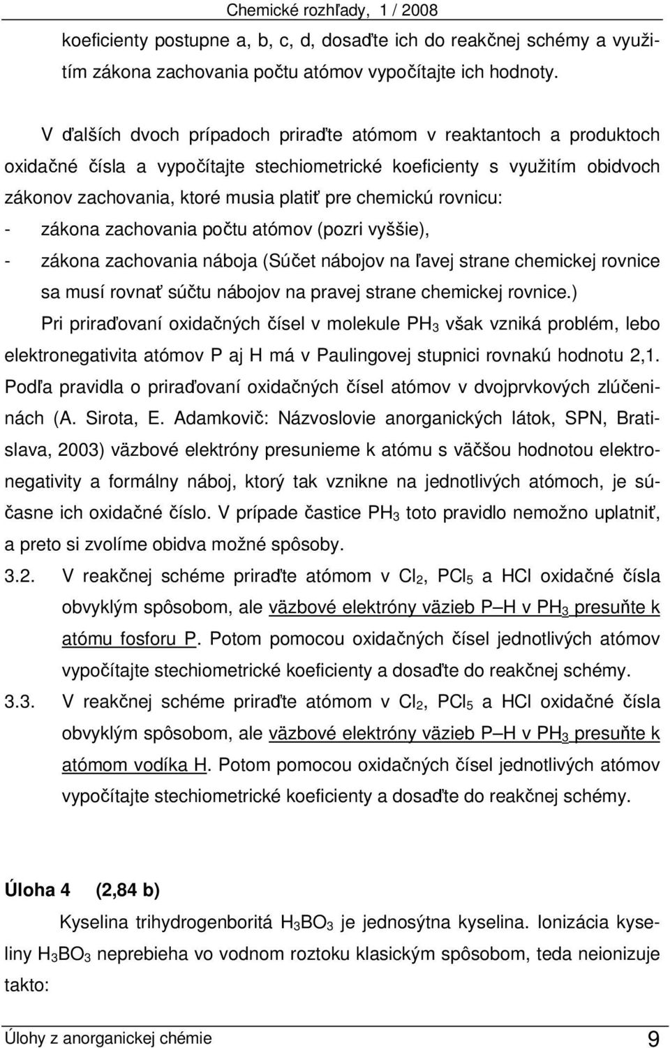 rovnicu: - zákona zachovania počtu atómov (pozri vyššie), - zákona zachovania náboja (Súčet nábojov na ľavej strane chemickej rovnice sa musí rovnať súčtu nábojov na pravej strane chemickej rovnice.