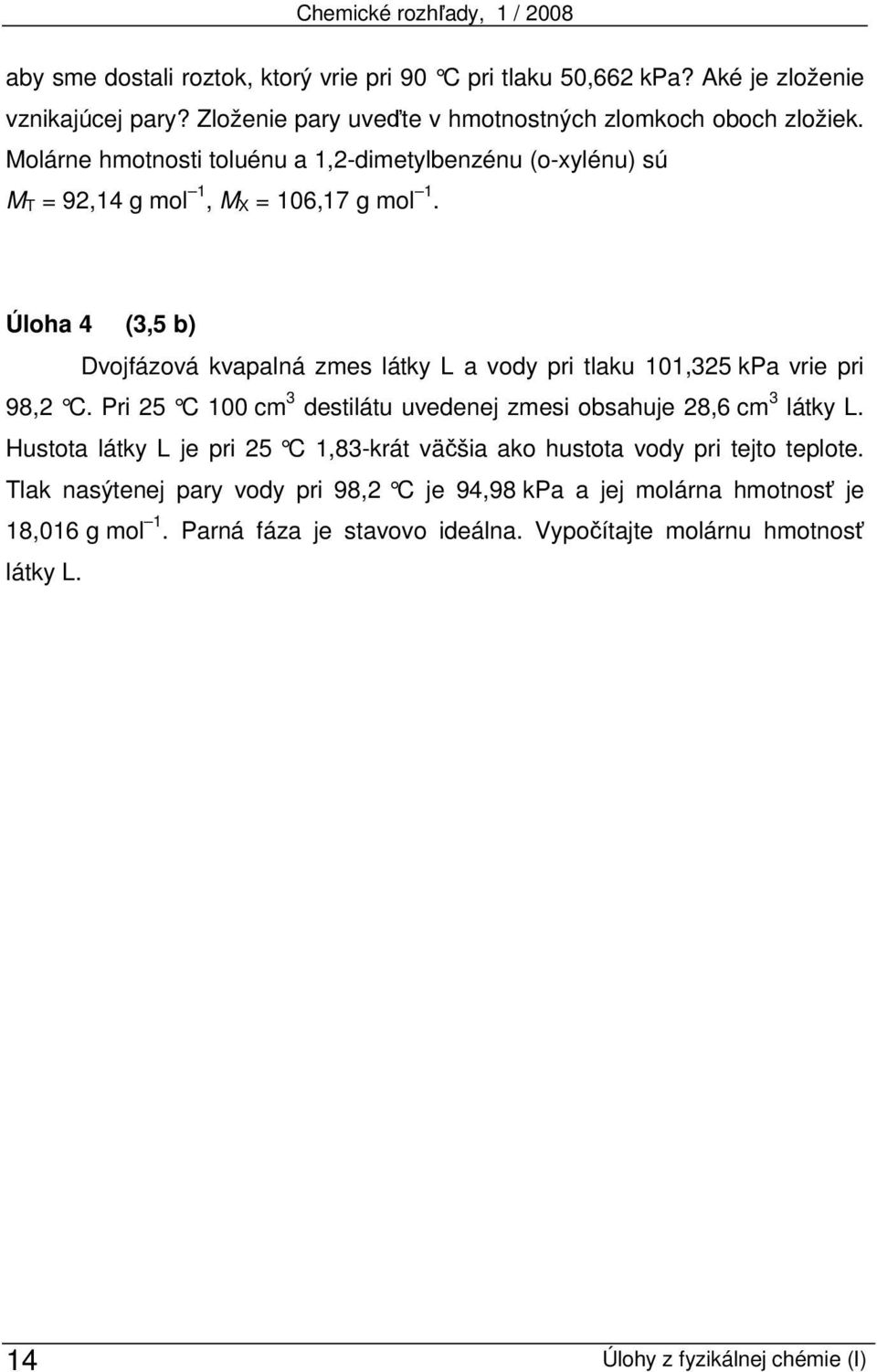 Úloha 4 (3,5 b) Dvojfázová kvapalná zmes látky L a vody pri tlaku 101,325 kpa vrie pri 98,2 C. Pri 25 C 100 cm 3 destilátu uvedenej zmesi obsahuje 28,6 cm 3 látky L.