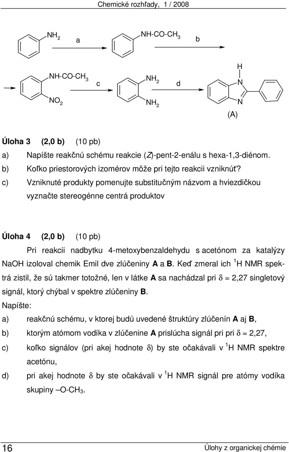 c) Vzniknuté produkty pomenujte substitučným názvom a hviezdičkou vyznačte stereogénne centrá produktov Úloha 4 (2,0 b) (10 pb) Pri reakcii nadbytku 4-metoxybenzaldehydu s acetónom za katalýzy NaOH