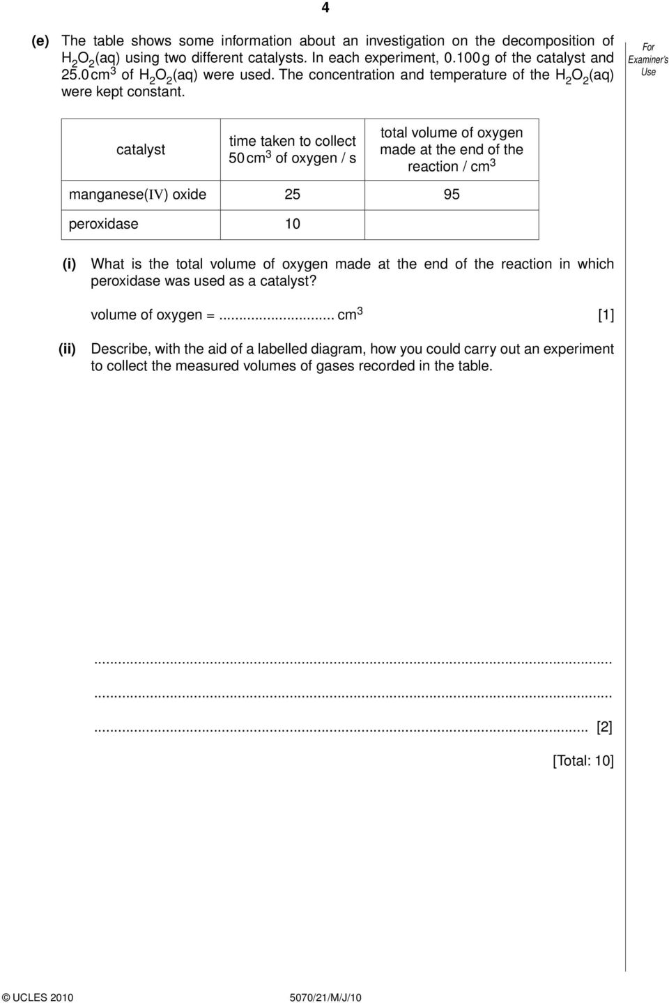 catalyst time taken to collect 50 cm 3 of oxygen / s total volume of oxygen made at the end of the reaction / cm 3 manganese(iv) oxide 25 95 peroxidase 10 What is the total volume of
