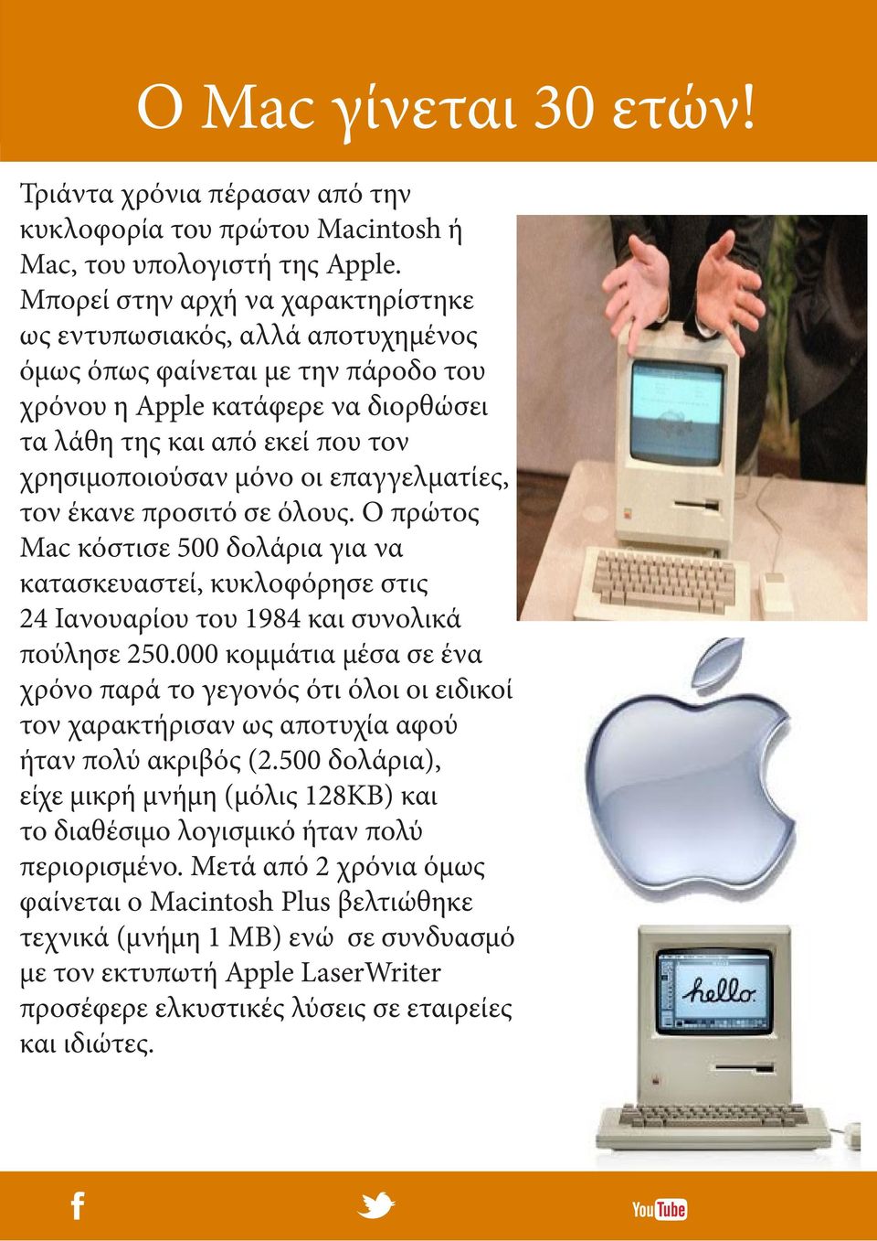 οι επαγγελματίες, τον έκανε προσιτό σε όλους. O πρώτος Mac κόστισε 500 δολάρια για να κατασκευαστεί, κυκλοφόρησε στις 24 Ιανουαρίου του 1984 και συνολικά πούλησε 250.