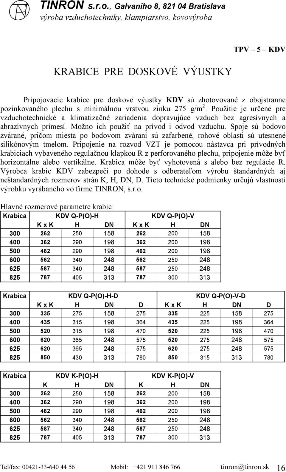 Spoje sú bodovo zvárané, pričom miesta po bodovom zváraní sú zafarbené, rohové oblasti sú utesnené silikónovým tmelom.