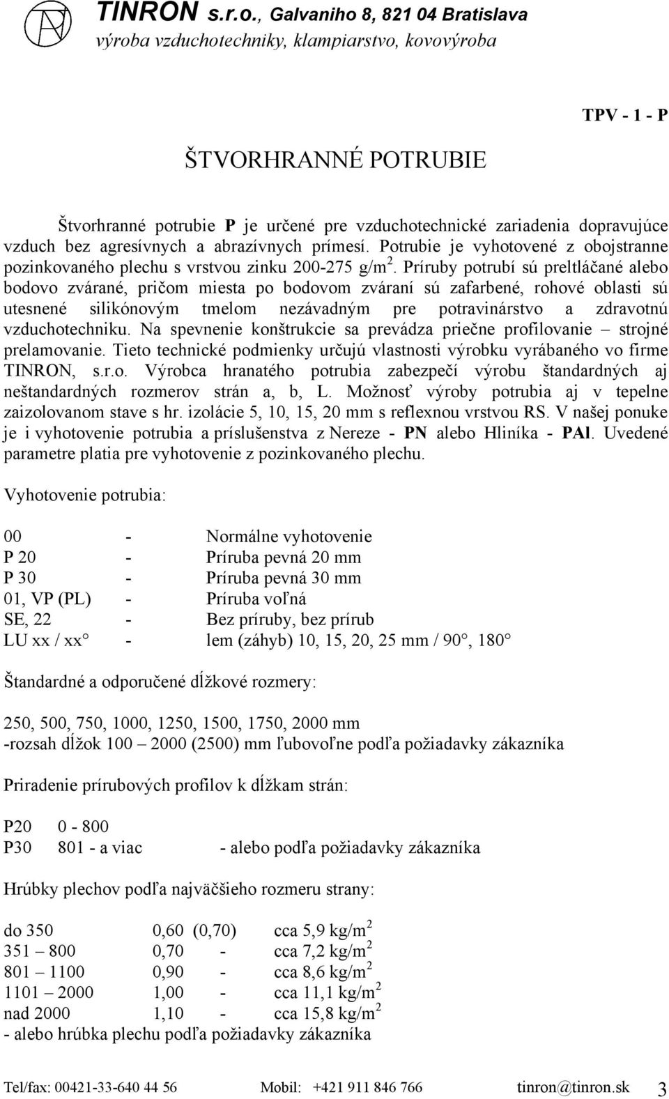 Príruby potrubí sú preltláčané alebo bodovo zvárané, pričom miesta po bodovom zváraní sú zafarbené, rohové oblasti sú utesnené silikónovým tmelom nezávadným pre potravinárstvo a zdravotnú