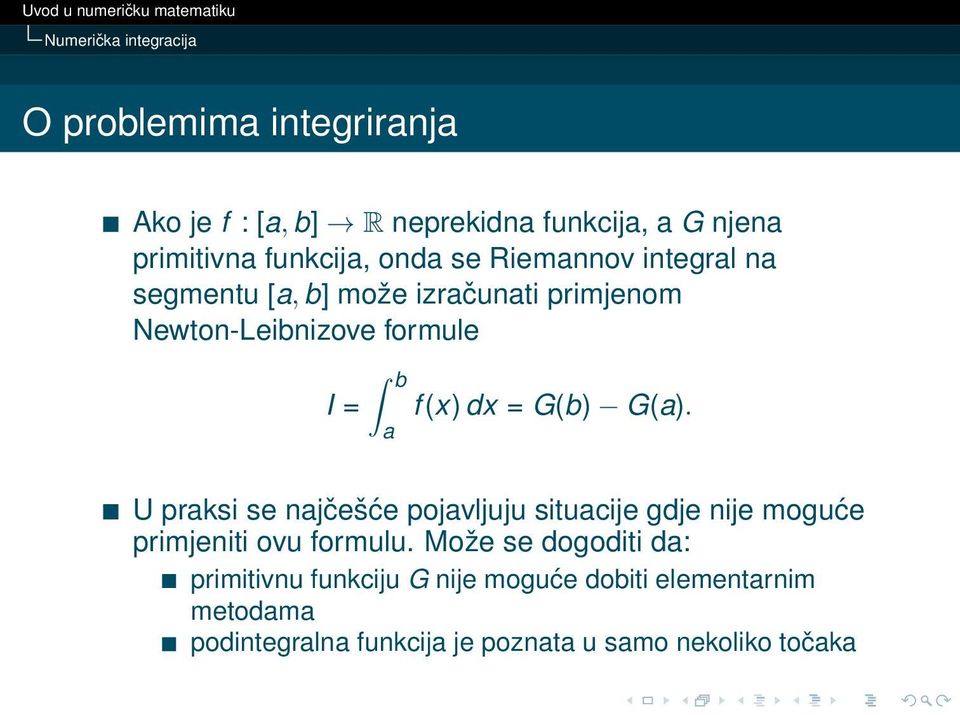 (x) dx = G(b) G(a). U praksi se najčešće pojavljuju situacije gdje nije moguće primjeniti ovu formulu.