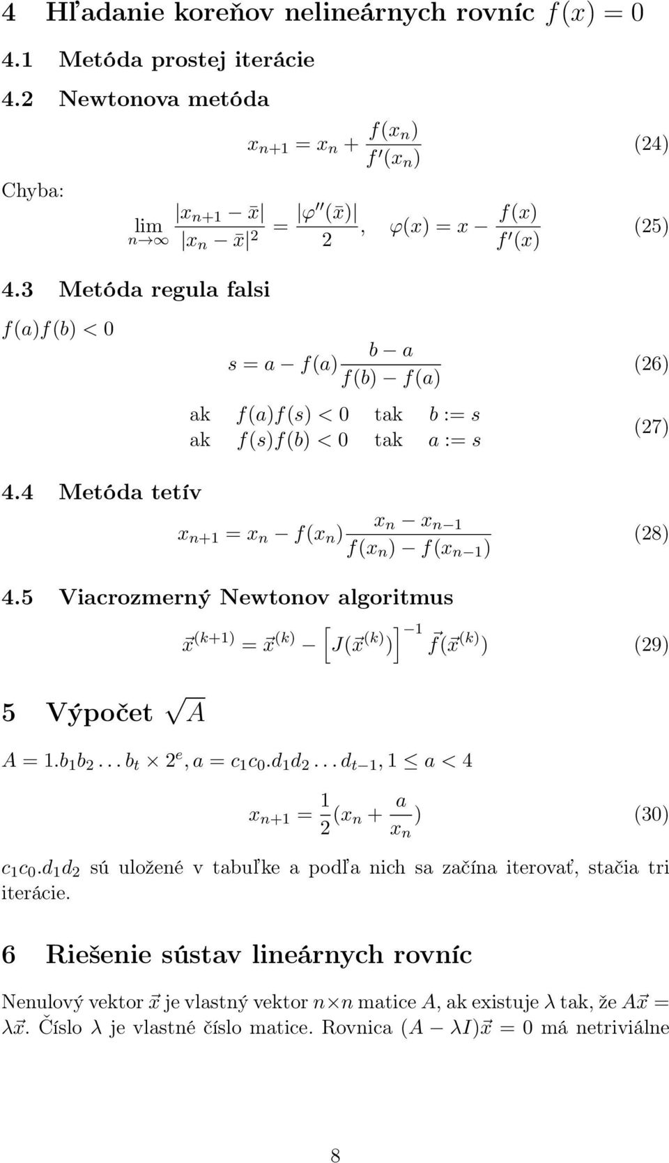 5 Viacrozmerný Newtonov algoritmus [ 1 x (k+1) = x (k) J( x )] (k) f( x (k) ) (29) 5 Výpočet A A = 1.b 1 b 2... b t 2 e, a = c 1 c 0.d 1 d 2... d t 1, 1 a < 4 x n+1 = 1 2 (x n + a x n ) (30) c 1 c 0.