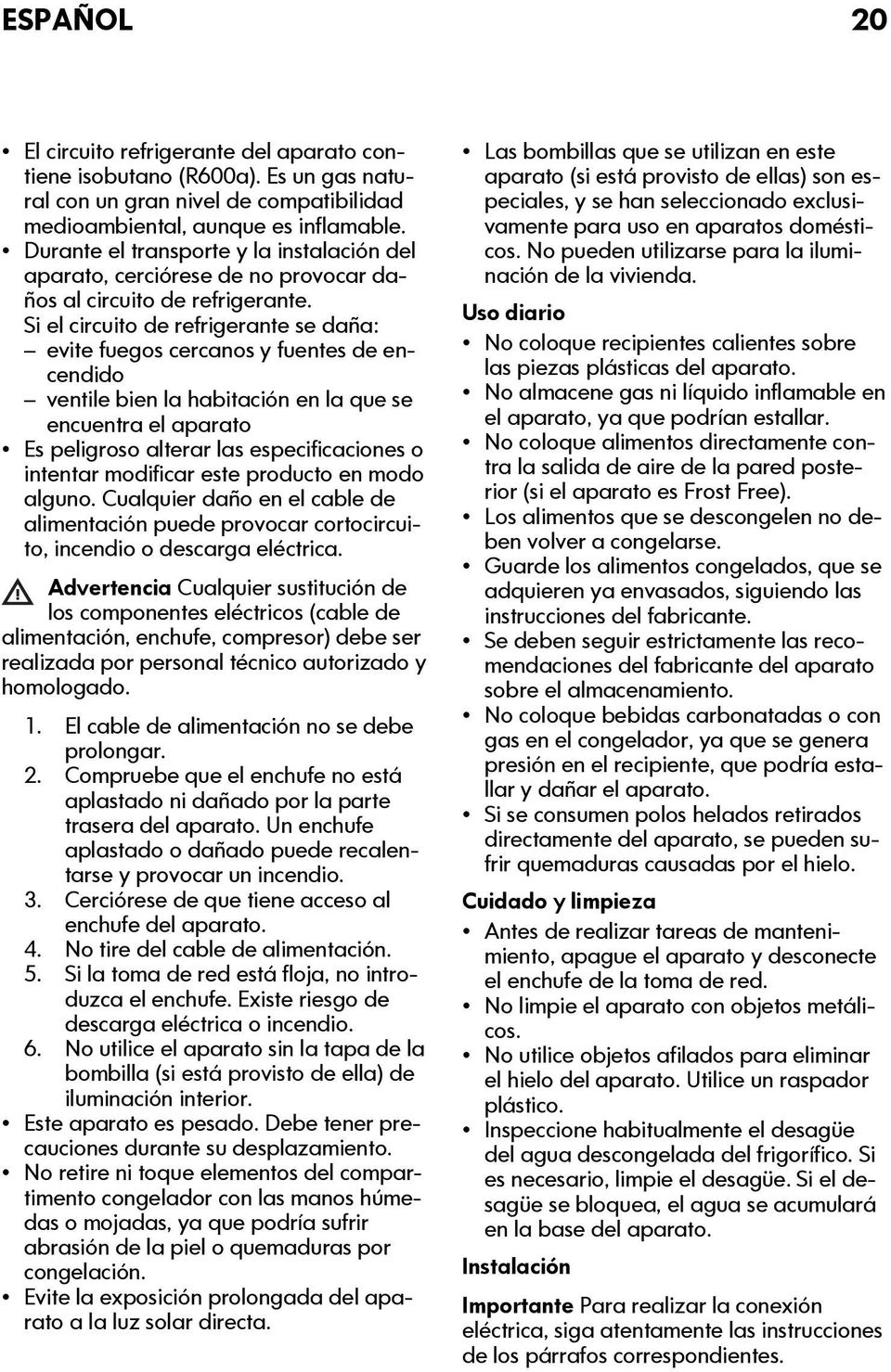 Si el circuito de refrigerante se daña: evite fuegos cercanos y fuentes de encendido ventile bien la habitación en la que se encuentra el aparato Es peligroso alterar las especificaciones o intentar