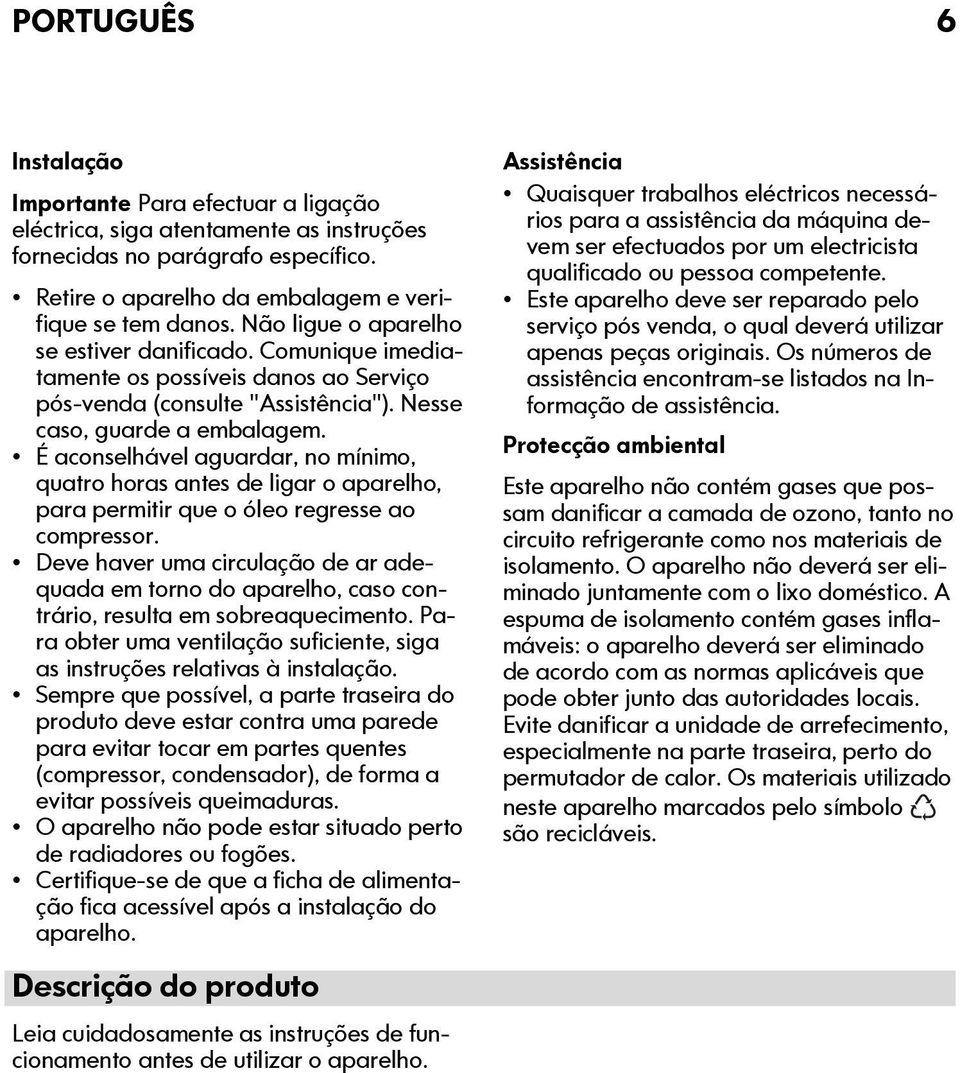 É aconselhável aguardar, no mínimo, quatro horas antes de ligar o aparelho, para permitir que o óleo regresse ao compressor.