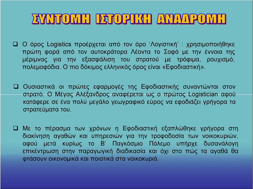 Ο Μέγας Αλέξανδρος αναφέρεται ως ο πρώτος Logistician αφού κατάφερε σε ένα πολύ μεγάλο γεωγραφικό εύρος να εφοδιάζει γρήγορα τα στρατεύματα του.