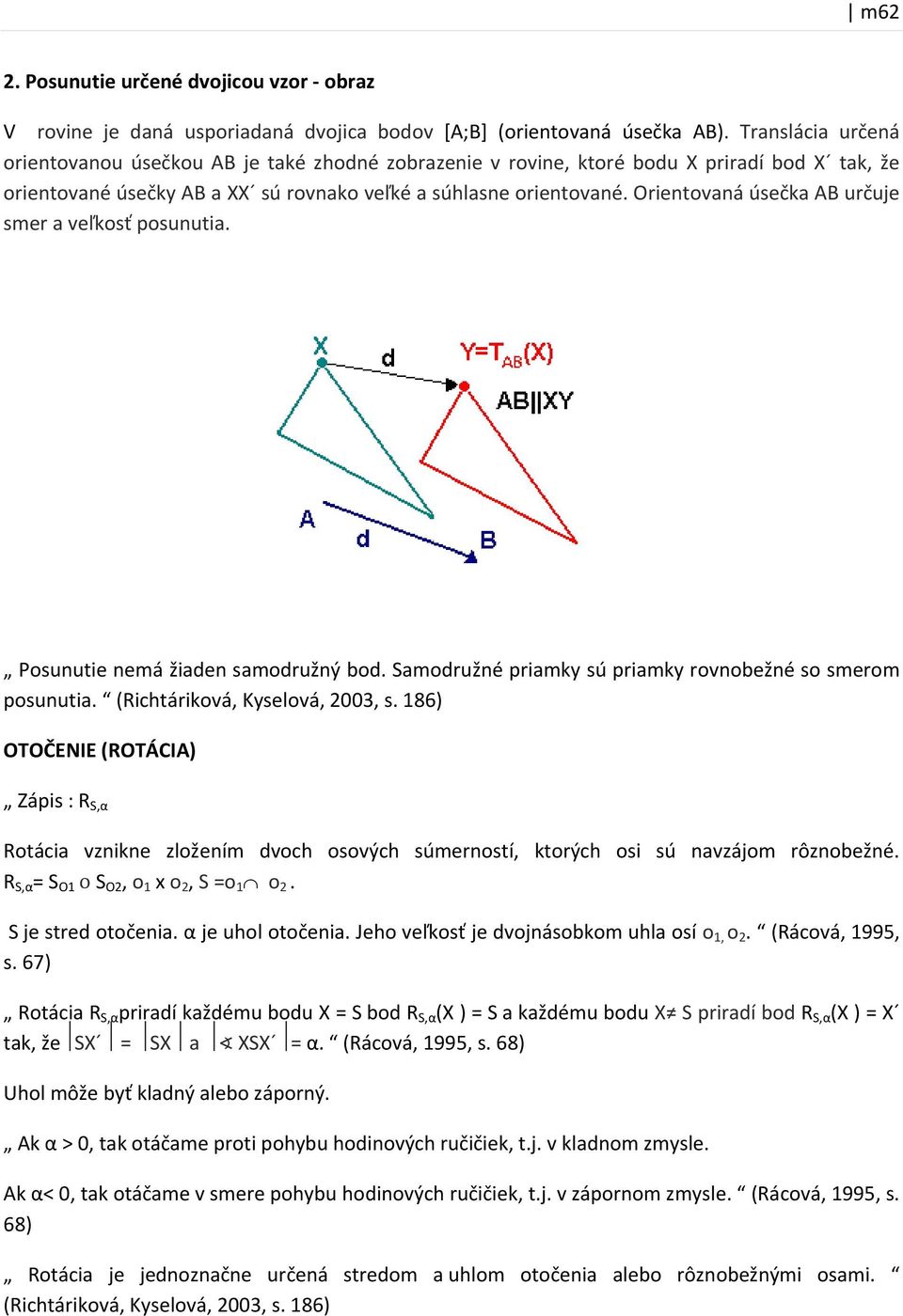 Orientovaná úsečka AB určuje smer a veľkosť posunutia. Posunutie nemá žiaden samodružný bod. Samodružné priamky sú priamky rovnobežné so smerom posunutia. (Richtáriková, Kyselová, 2003, s.