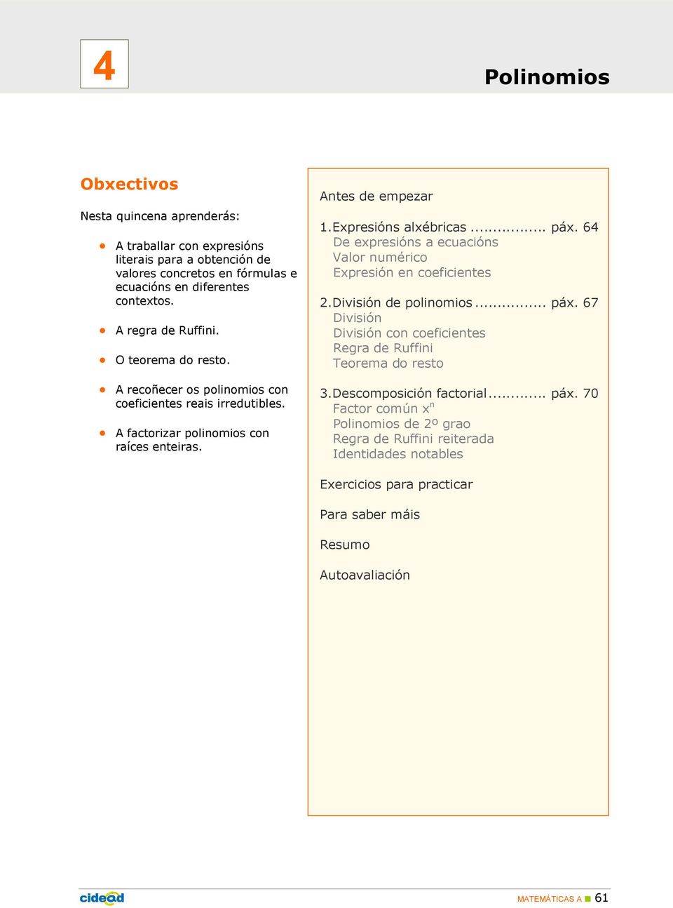 Expresións alxébricas... páx. 64 De expresións a ecuacións Valor numérico Expresión en coeficientes 2.División de polinomios... páx. 67 División División con coeficientes Regra de Ruffini Teorema do resto 3.