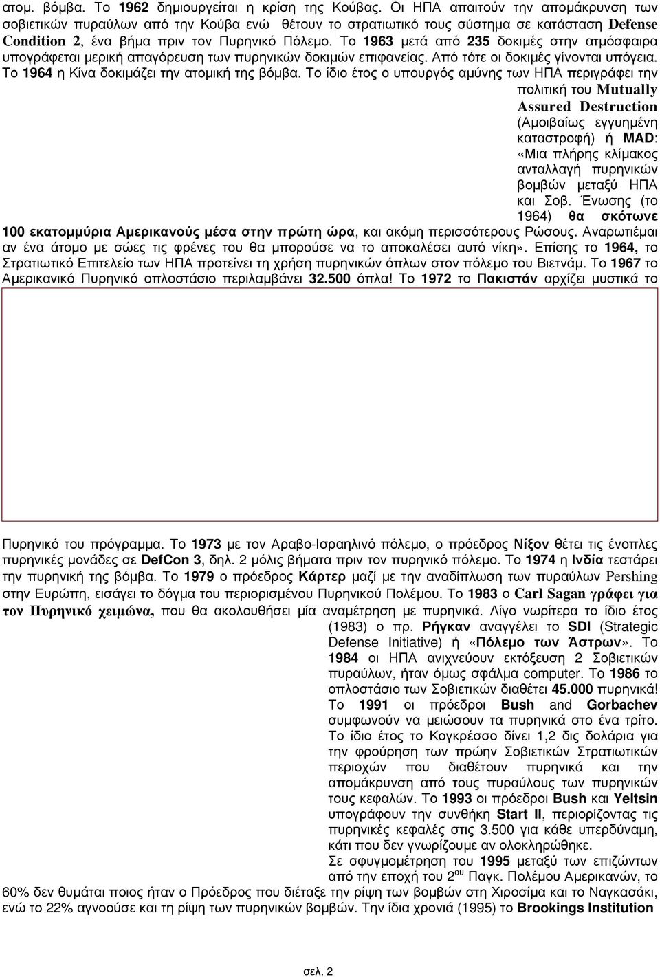 Το 1963 μετά από 235 δοκιμές στην ατμόσφαιρα υπογράφεται μερική απαγόρευση των πυρηνικών δοκιμών επιφανείας. Από τότε οι δοκιμές γίνονται υπόγεια. Το 1964 η Κίνα δοκιμάζει την ατομική της βόμβα.