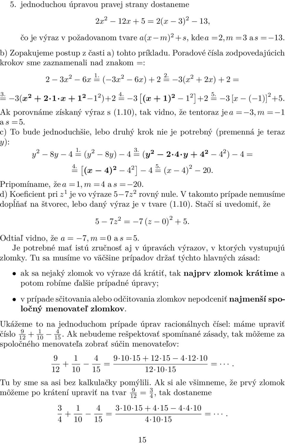 0), tak vidno, že tentoraz je a = 3, m = a s =5. c) To bude jednoduchšie, lebo druhý krok nie je potrebný (premenná je teraz y): y 8y 4 =. (y 8y) 4 = 3. (y 4 y + 4 4 ) 4 = 4. = [ (x 4) 4 ] 4 = 5.