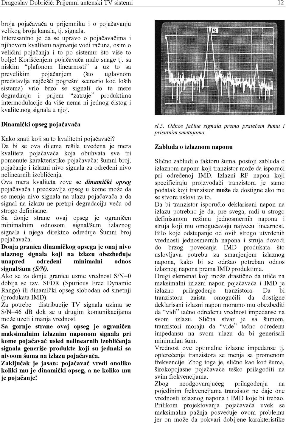 sa niskim plafonom linearnosti a uz to sa prevelikim poja~anjem ({to uglavnom predstavlja naj~e{}i pogre{ni scenario kod lo{ih sistema) vrlo brzo se signali do te mere degradiraju i prijem zatruje