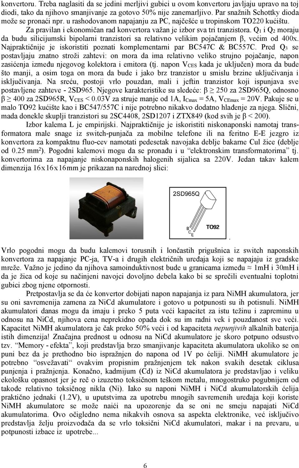 Q1 i Q2 moraju da budu silicijumski bipolarni tranzistori sa relativno velikim pojačanjem β, većim od 400x. Najpraktičnije je iskoristiti poznati komplementarni par BC547C & BC557C.