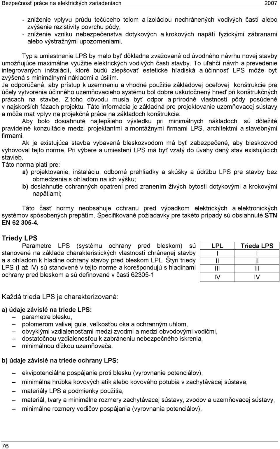 Typ a umiestnenie LPS by malo byť dôkladne zvažované od úvodného návrhu novej stavby umožňujúce maximálne využitie elektrických vodivých časti stavby.