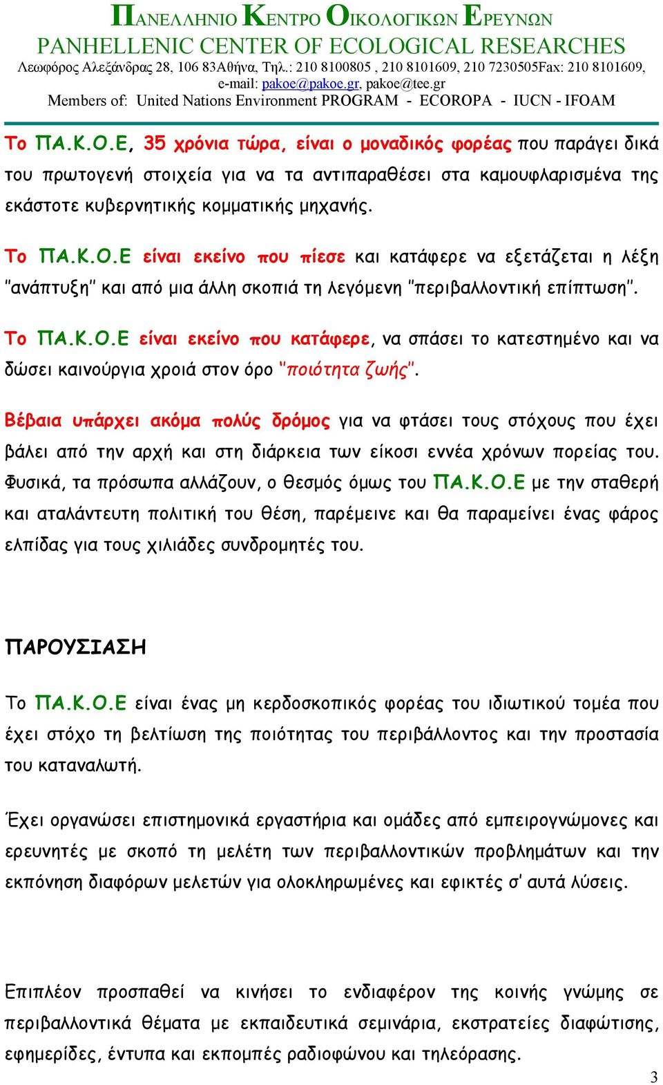 Βέβαια υπάρχει ακόμα πολύς δρόμος για να φτάσει τους στόχους που έχει βάλει από την αρχή και στη διάρκεια των είκοσι εννέα χρόνων πορείας του. Φυσικά, τα πρόσωπα αλλάζουν, ο θεσμός όμως του ΠΑ.Κ.Ο.