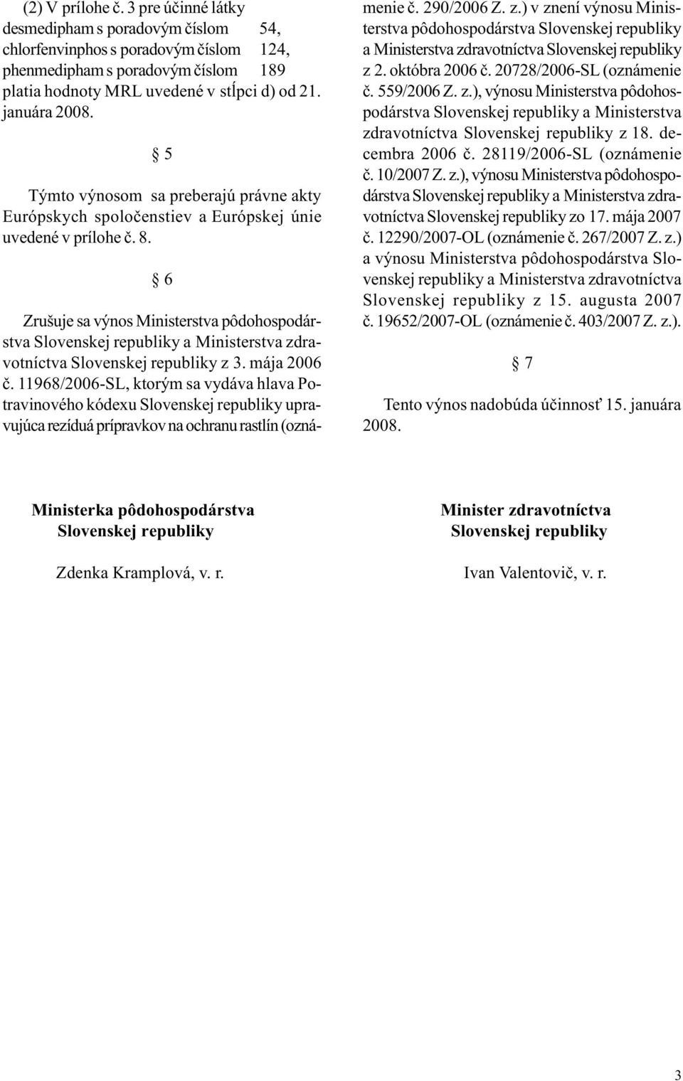 6 Zrušuje sa výnos Ministerstva pôdohospodárstva Slovenskej republiky a Ministerstva zdravotníctva Slovenskej republiky z 3. mája 2006 è.