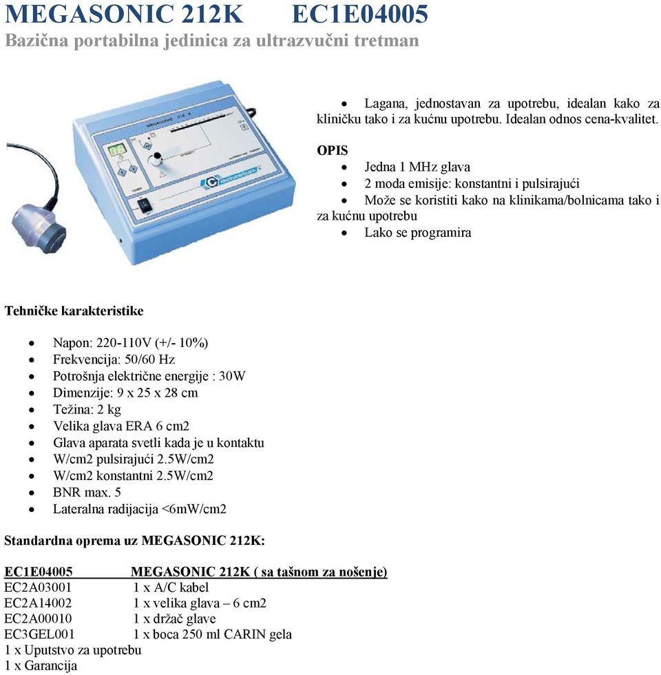 10%) Frekvencija: 50/60 Hz Potrošnja električne energije : 30W Dimenzije: 9 x 25 x 28 cm Težina: 2 kg Velika glava ERA 6 cm2 Glava aparata svetli kada je u kontaktu W/cm2 pulsirajući 2.