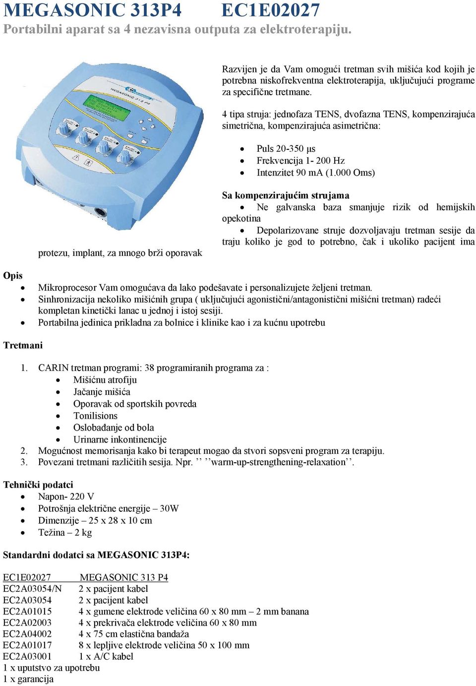 4 tipa struja: jednofaza TENS, dvofazna TENS, kompenzirajuća simetrična, kompenzirajuća asimetrična: Puls 20-350 μs Frekvencija 1-200 Hz Intenzitet 90 ma (1.