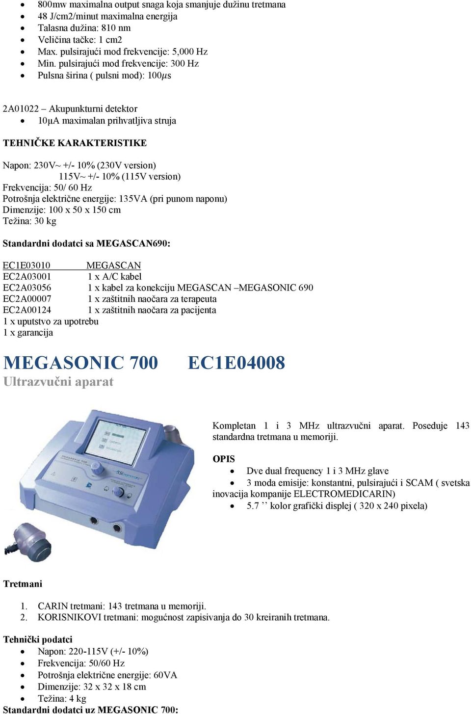 115V~ +/- 10% (115V version) Frekvencija: 50/ 60 Hz Potrošnja električne energije: 135VA (pri punom naponu) Dimenzije: 100 x 50 x 150 cm Težina: 30 kg Standardni dodatci sa MEGASCAN690: EC1E03010