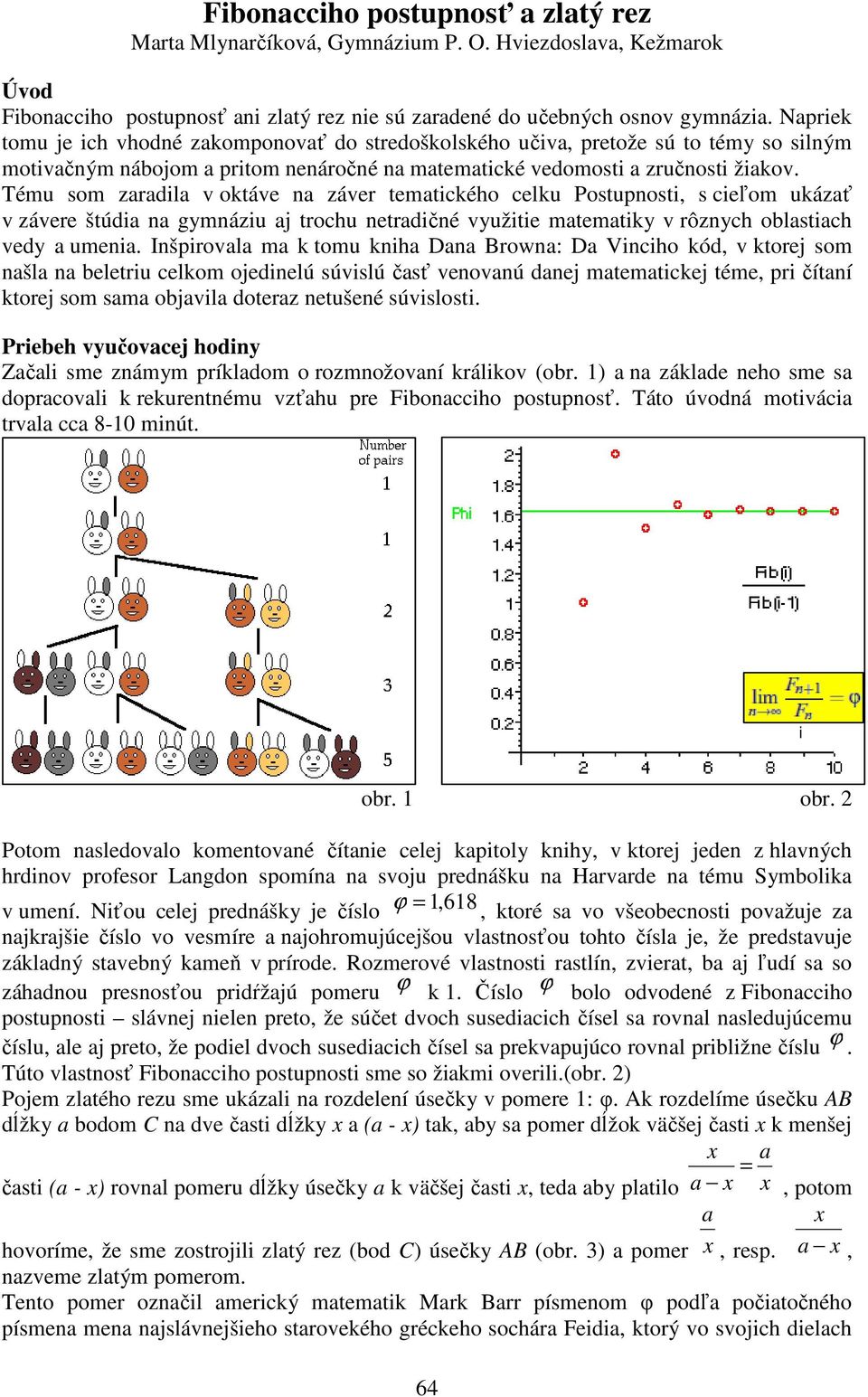 Tému som zaradila v oktáve na záver tematického celku Postupnosti, s cieľom ukázať v závere štúdia na gymnáziu aj trochu netradičné využitie matematiky v rôznych oblastiach vedy a umenia.