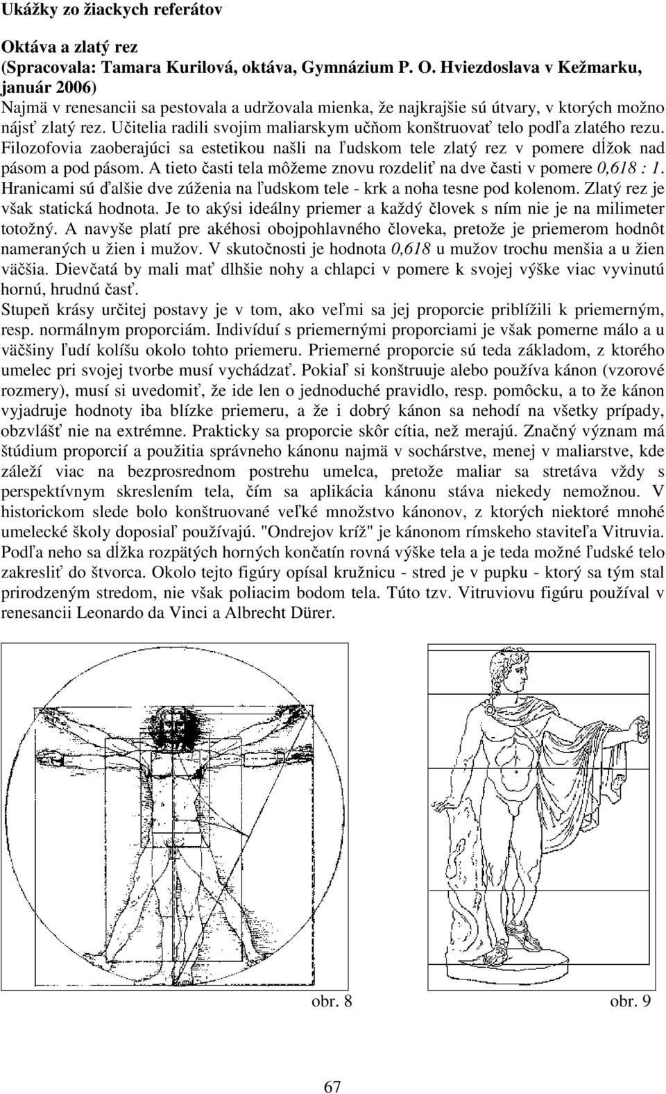 A tieto časti tela môžeme znovu rozdeliť na dve časti v pomere 0,618 : 1. Hranicami sú ďalšie dve zúženia na ľudskom tele - krk a noha tesne pod kolenom. Zlatý rez je však statická hodnota.