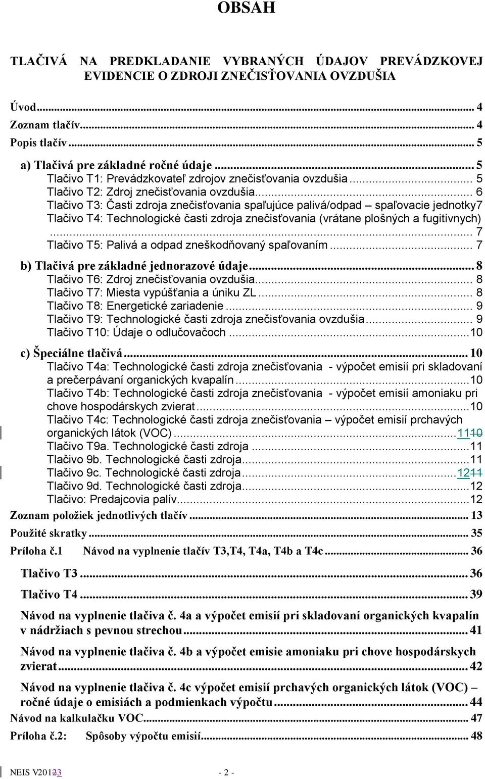 .. 6 Tlačivo T3: Časti zdroja znečisťovania spaľujúce palivá/odpad spaľovacie jednotky 7 Tlačivo T4: Technologické časti zdroja znečisťovania (vrátane plošných a fugitívnych).