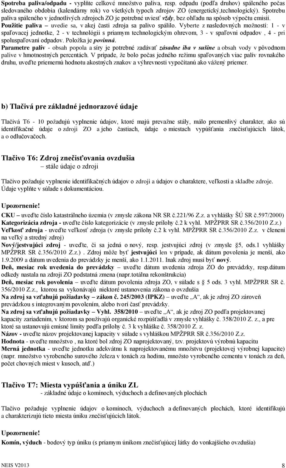 Vyberte z nasledovných možností: 1 - v spaľovacej jednotke, 2 - v technológii s priamym technologickým ohrevom, 3 - v spaľovni odpadov, 4 - pri spoluspaľovaní odpadov. Položka je povinná.