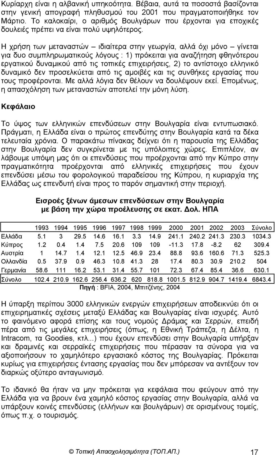 Η χρήση των µεταναστών ιδιαίτερα στην γεωργία, αλλά όχι µόνο γίνεται για δυο συµπληρωµατικούς λόγους : 1) πρόκειται για αναζήτηση φθηνότερου εργατικού δυναµικού από τις τοπικές επιχειρήσεις, 2) το