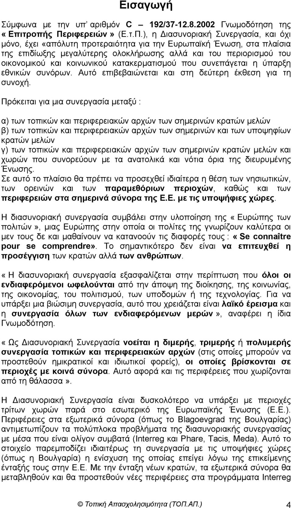 ), η ιασυνοριακή Συνεργασία, και όχι µόνο, έχει «απόλυτη προτεραιότητα για την Ευρωπαϊκή Ένωση, στα πλαίσια της επιδίωξης µεγαλύτερης ολοκλήρωσης αλλά και του περιορισµού του οικονοµικού και